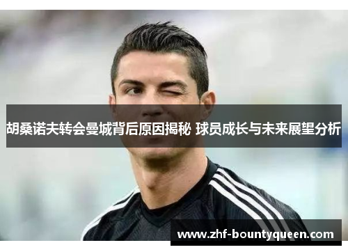 胡桑诺夫转会曼城背后原因揭秘 球员成长与未来展望分析 胡桑诺夫转会曼城背后原因揭秘 球员成长与未来展望分析