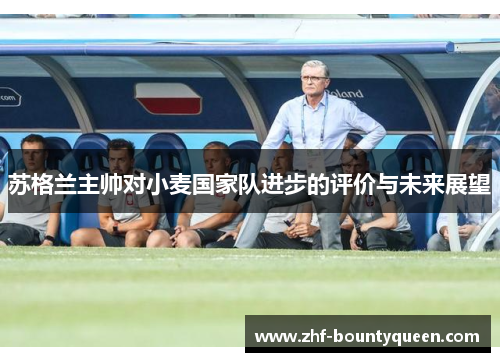 苏格兰主帅对小麦国家队进步的评价与未来展望 苏格兰主帅对小麦国家队进步的评价与未来展望