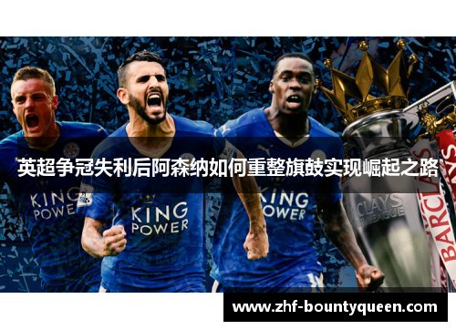 英超争冠失利后阿森纳如何重整旗鼓实现崛起之路