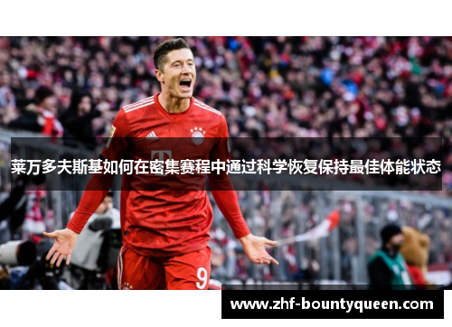 莱万多夫斯基如何在密集赛程中通过科学恢复保持最佳体能状态 莱万多夫斯基如何在密集赛程中通过科学恢复保持最佳体能状态