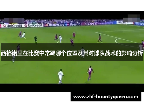 西格诺里在比赛中常踢哪个位置及其对球队战术的影响分析 西格诺里在比赛中常踢哪个位置及其对球队战术的影响分析