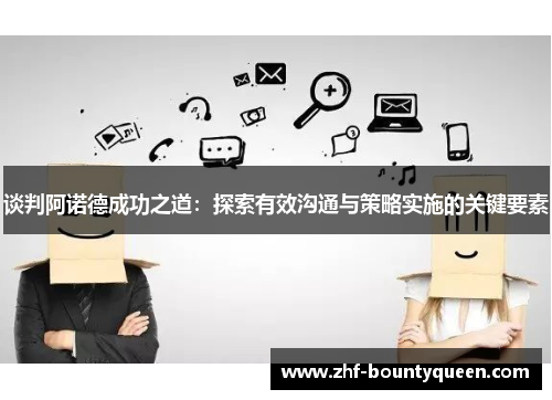 谈判阿诺德成功之道:探索有效沟通与策略实施的关键要素 谈判阿诺德成功之道:探索有效沟通与策略实施的关键要素