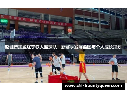 赵健博加盟辽宁铁人篮球队:新赛季发展蓝图与个人成长规划 赵健博加盟辽宁铁人篮球队:新赛季发展蓝图与个人成长规划