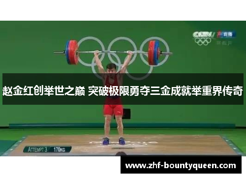 赵金红创举世之巅 突破极限勇夺三金成就举重界传奇 赵金红创举世之巅 突破极限勇夺三金成就举重界传奇