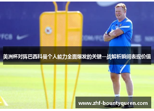 美洲杯对阵巴西科曼个人能力全面爆发的关键一战解析瞬间表现价值