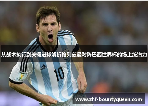 从战术执行到关键进球解析格列兹曼对阵巴西世界杯的场上统治力 从战术执行到关键进球解析格列兹曼对阵巴西世界杯的场上统治力