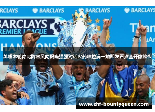 英超本轮德比阵容风向揭晓强强对话火药味拉满一触即发看点全开巅峰夜 英超本轮德比阵容风向揭晓强强对话火药味拉满一触即发看点全开巅峰夜