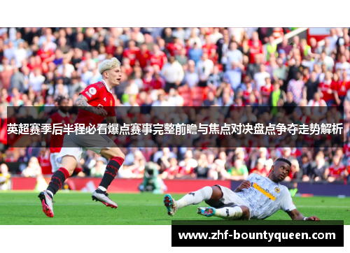 英超赛季后半程必看爆点赛事完整前瞻与焦点对决盘点争夺走势解析 英超赛季后半程必看爆点赛事完整前瞻与焦点对决盘点争夺走势解析