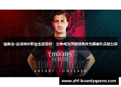 迪奥戈·达洛特谈职业生涯目标:力争成为顶级球员并为国家队贡献力量 迪奥戈·达洛特谈职业生涯目标:力争成为顶级球员并为国家队贡献力量