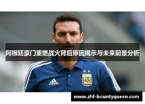 阿根廷豪门重燃战火背后原因揭示与未来前景分析 阿根廷豪门重燃战火背后原因揭示与未来前景分析