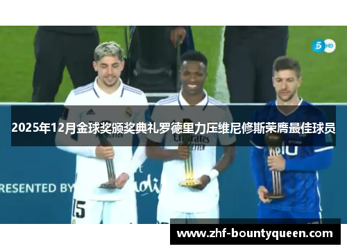 2025年12月金球奖颁奖典礼罗德里力压维尼修斯荣膺最佳球员 2025年12月金球奖颁奖典礼罗德里力压维尼修斯荣膺最佳球员
