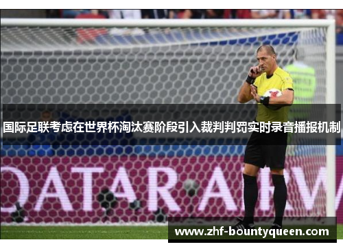 国际足联考虑在世界杯淘汰赛阶段引入裁判判罚实时录音播报机制 国际足联考虑在世界杯淘汰赛阶段引入裁判判罚实时录音播报机制
