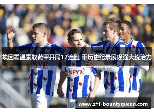 埃因霍温豪取荷甲开局17连胜 平历史纪录展现强大统治力 埃因霍温豪取荷甲开局17连胜 平历史纪录展现强大统治力