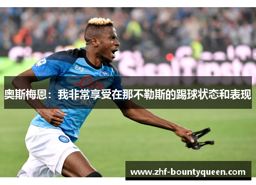 奥斯梅恩:我非常享受在那不勒斯的踢球状态和表现 奥斯梅恩:我非常享受在那不勒斯的踢球状态和表现