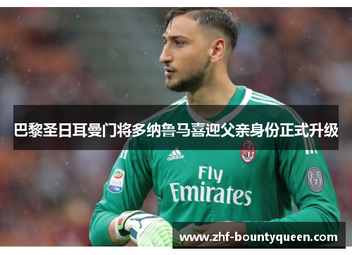 巴黎圣日耳曼门将多纳鲁马喜迎父亲身份正式升级