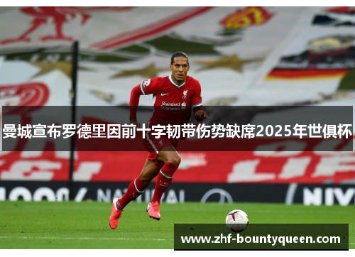曼城宣布罗德里因前十字韧带伤势缺席2025年世俱杯