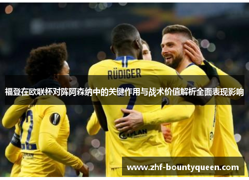 福登在欧联杯对阵阿森纳中的关键作用与战术价值解析全面表现影响