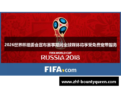 2026世界杯组委会宣布赛事期间全球媒体将享受免费宽带服务