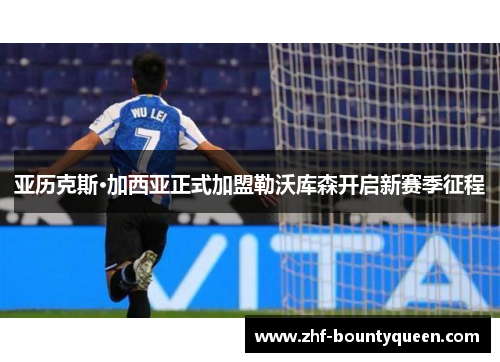 亚历克斯·加西亚正式加盟勒沃库森开启新赛季征程 亚历克斯·加西亚正式加盟勒沃库森开启新赛季征程