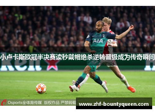 小卢卡斯欧冠半决赛读秒戴帽绝杀逆转晋级成为传奇瞬间