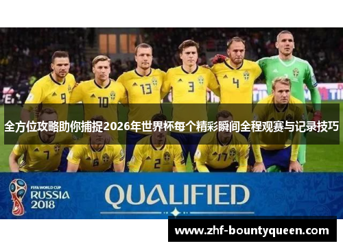 全方位攻略助你捕捉2026年世界杯每个精彩瞬间全程观赛与记录技巧