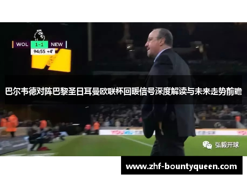 巴尔韦德对阵巴黎圣日耳曼欧联杯回暖信号深度解读与未来走势前瞻 巴尔韦德对阵巴黎圣日耳曼欧联杯回暖信号深度解读与未来走势前瞻