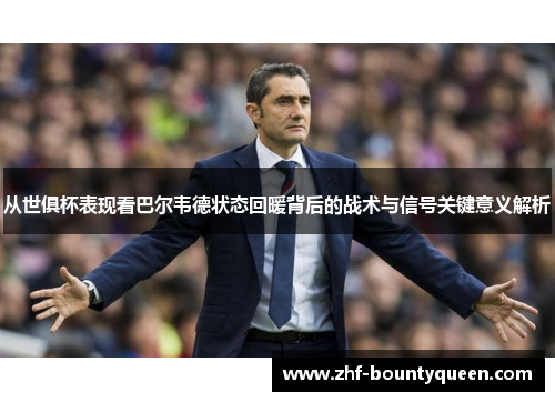 从世俱杯表现看巴尔韦德状态回暖背后的战术与信号关键意义解析 从世俱杯表现看巴尔韦德状态回暖背后的战术与信号关键意义解析