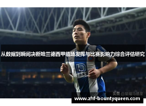 从数据到瞬间决断哈兰德西甲临场发挥与比赛影响力综合评估研究 从数据到瞬间决断哈兰德西甲临场发挥与比赛影响力综合评估研究