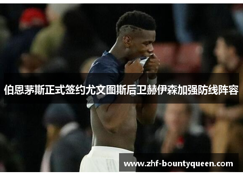 伯恩茅斯正式签约尤文图斯后卫赫伊森加强防线阵容 伯恩茅斯正式签约尤文图斯后卫赫伊森加强防线阵容