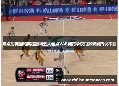 焦点时刻回顾英超赛场五大看点VAR判罚争议再掀波澜热议不断 焦点时刻回顾英超赛场五大看点VAR判罚争议再掀波澜热议不断