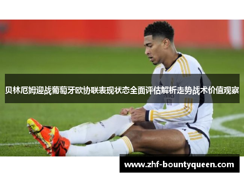 贝林厄姆迎战葡萄牙欧协联表现状态全面评估解析走势战术价值观察 贝林厄姆迎战葡萄牙欧协联表现状态全面评估解析走势战术价值观察