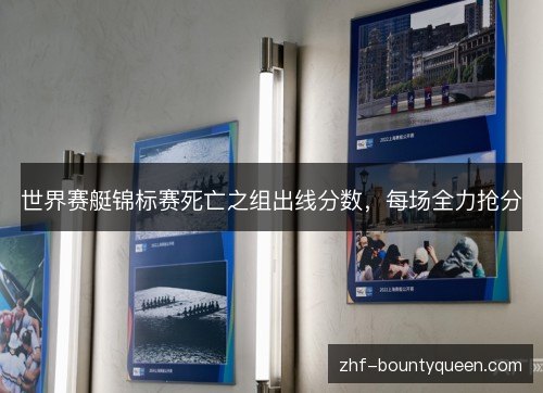 世界赛艇锦标赛死亡之组出线分数,每场全力抢分 世界赛艇锦标赛死亡之组出线分数,每场全力抢分