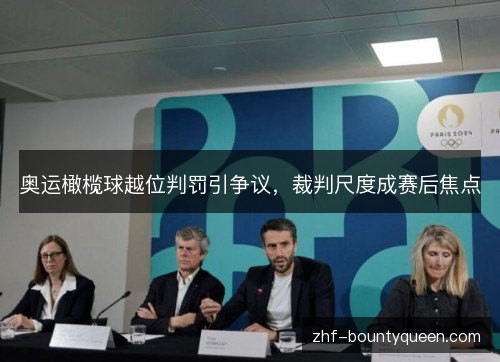 奥运橄榄球越位判罚引争议,裁判尺度成赛后焦点 奥运橄榄球越位判罚引争议,裁判尺度成赛后焦点