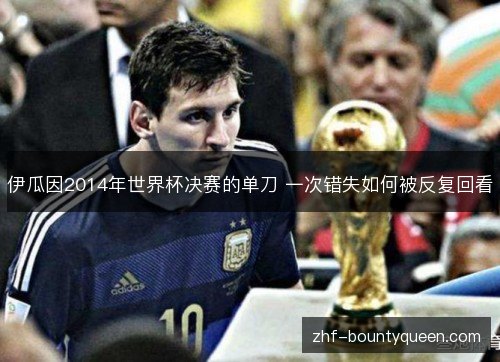 伊瓜因2014年世界杯决赛的单刀 一次错失如何被反复回看